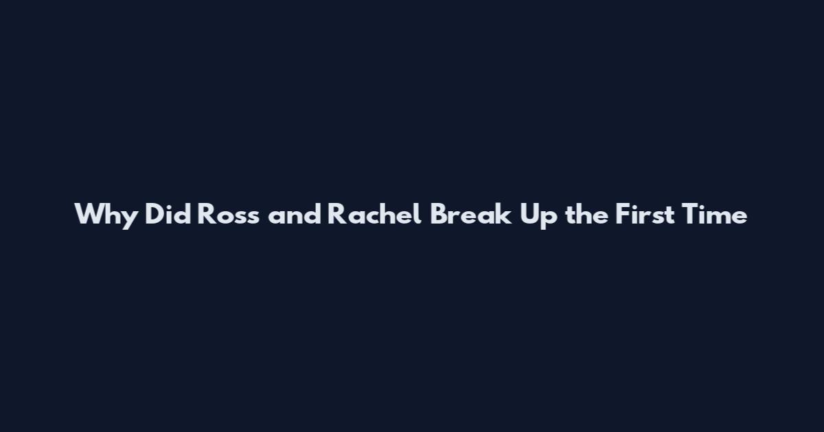 Why Did Ross and Rachel Break Up the First Time