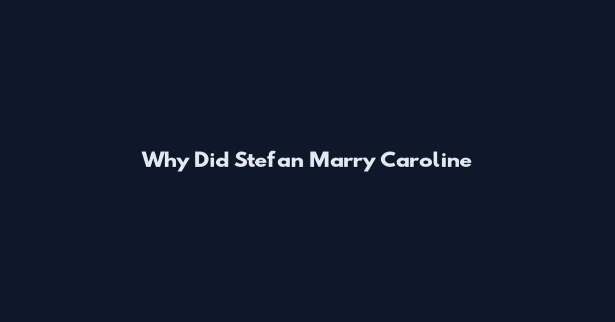 Why Did Stefan Marry Caroline