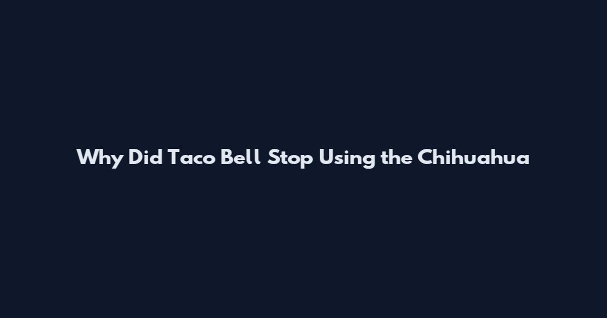 Why Did Taco Bell Stop Using the Chihuahua