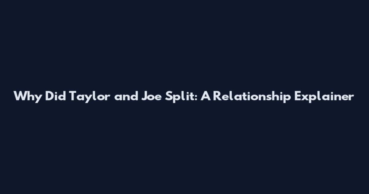 Why Did Taylor and Joe Split: A Relationship Explainer