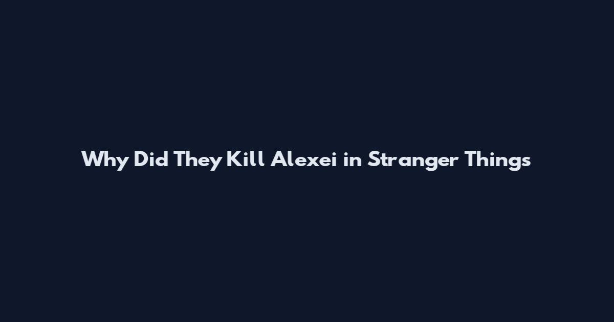 Why Did They Kill Alexei in Stranger Things