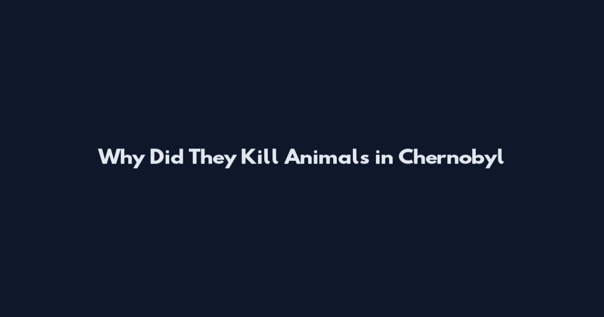 Why Did They Kill Animals in Chernobyl