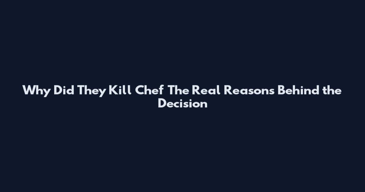 Why Did They Kill Chef The Real Reasons Behind the Decision