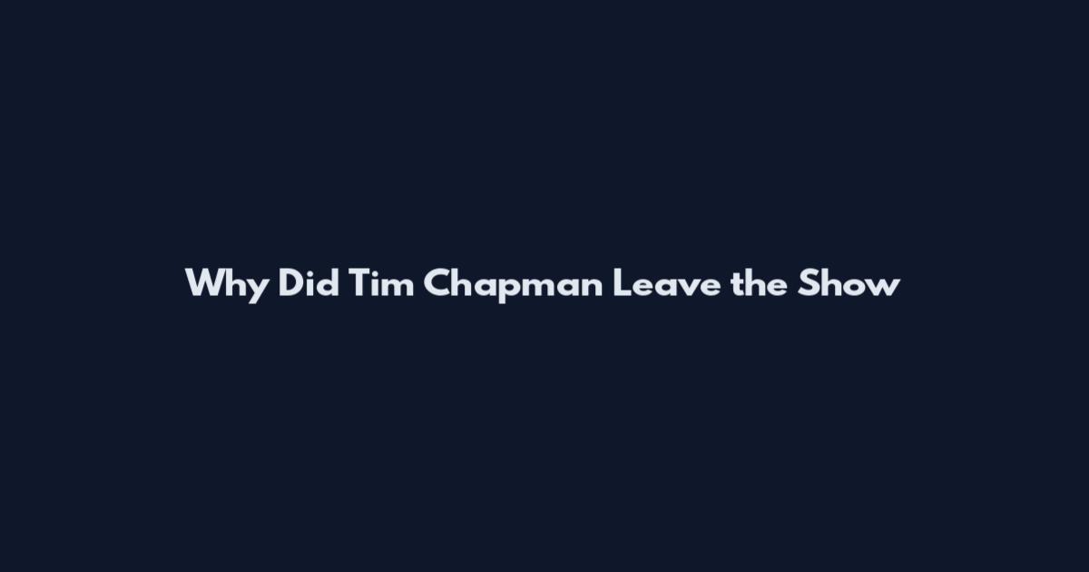 Why Did Tim Chapman Leave the Show