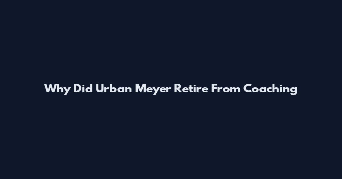 Why Did Urban Meyer Retire From Coaching