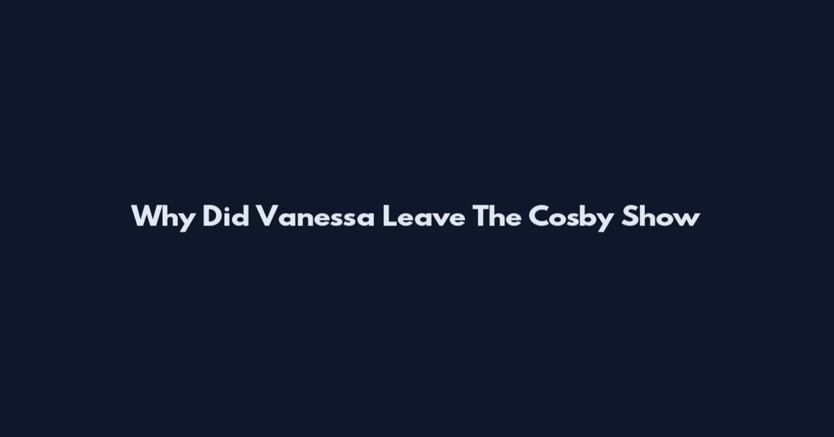 Why Did Vanessa Leave The Cosby Show