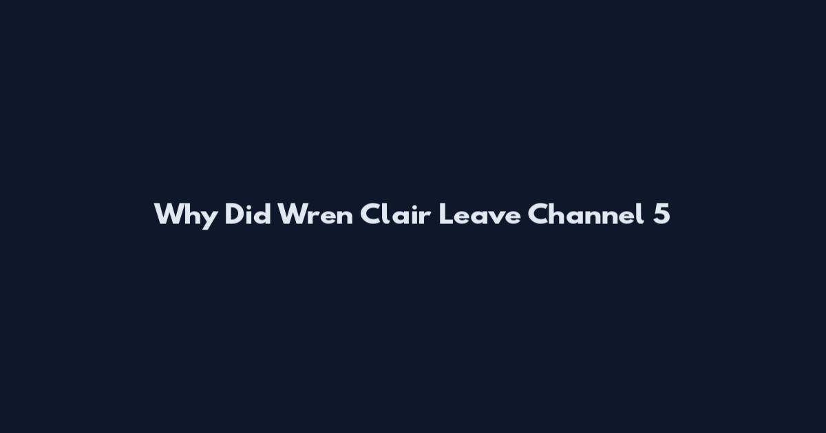 Why Did Wren Clair Leave Channel 5