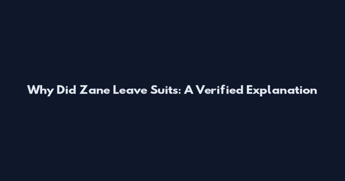 Why Did Zane Leave Suits: A Verified Explanation