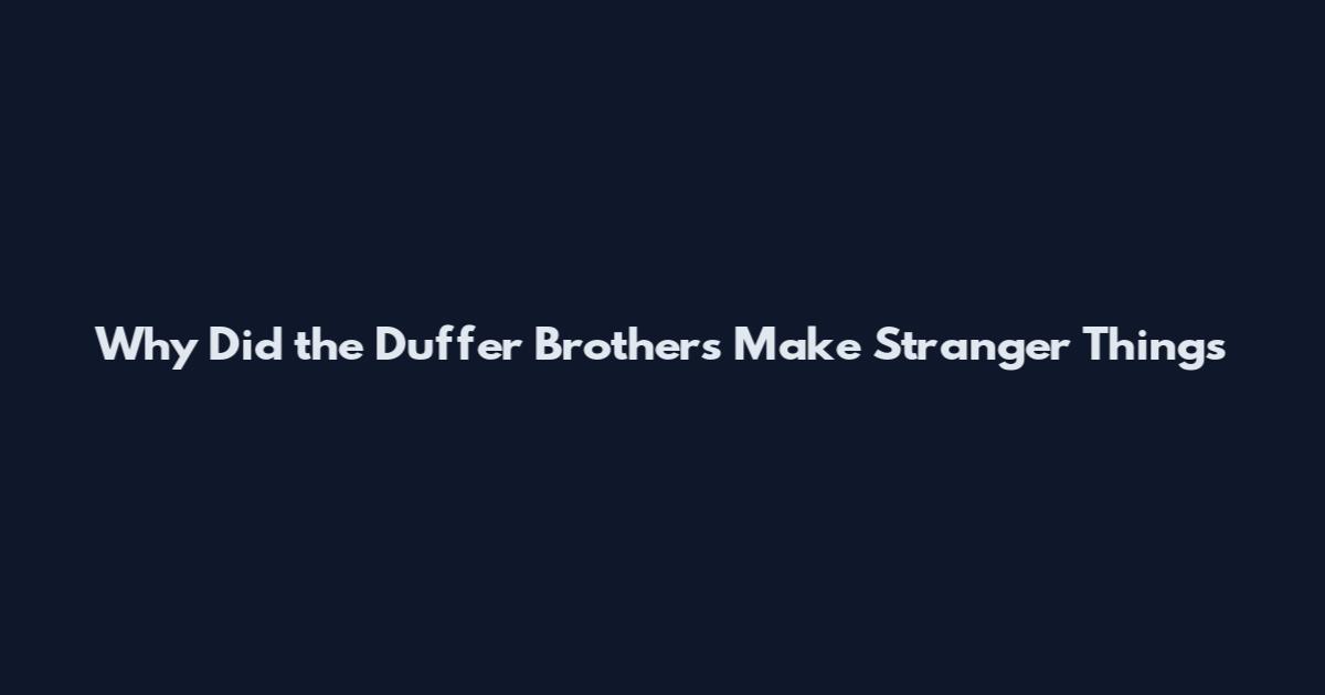 Why Did the Duffer Brothers Make Stranger Things