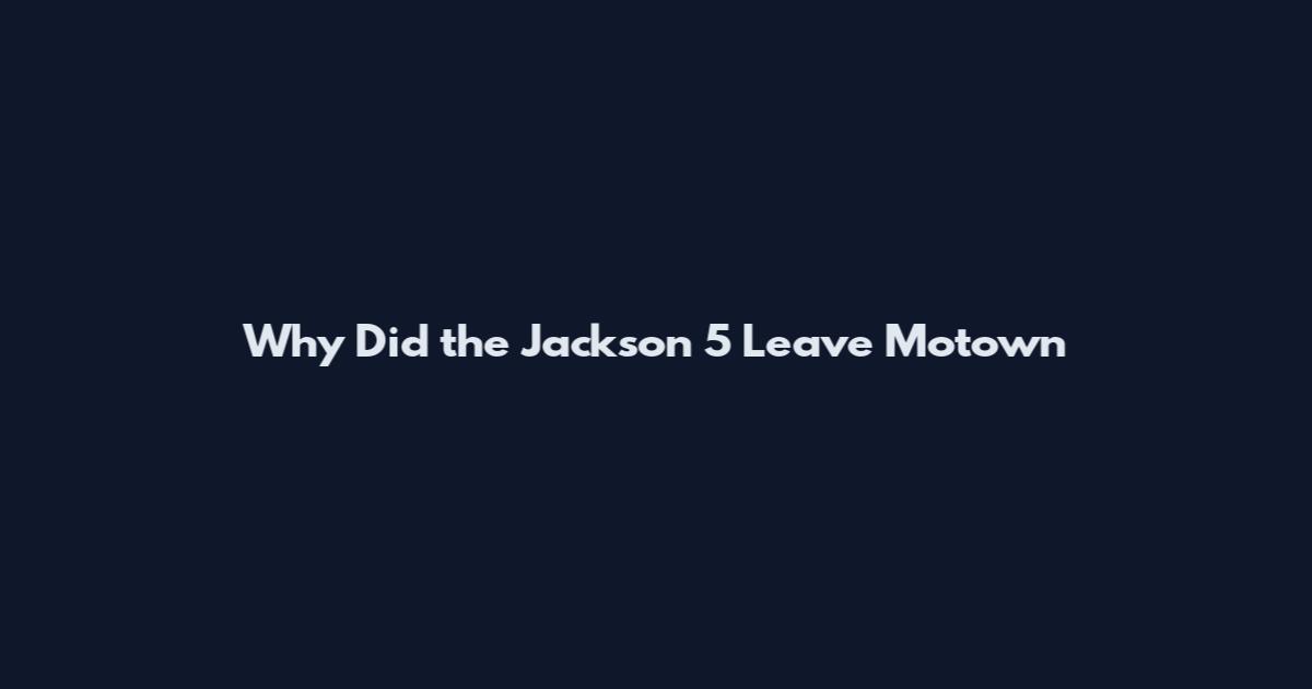 Why Did the Jackson 5 Leave Motown