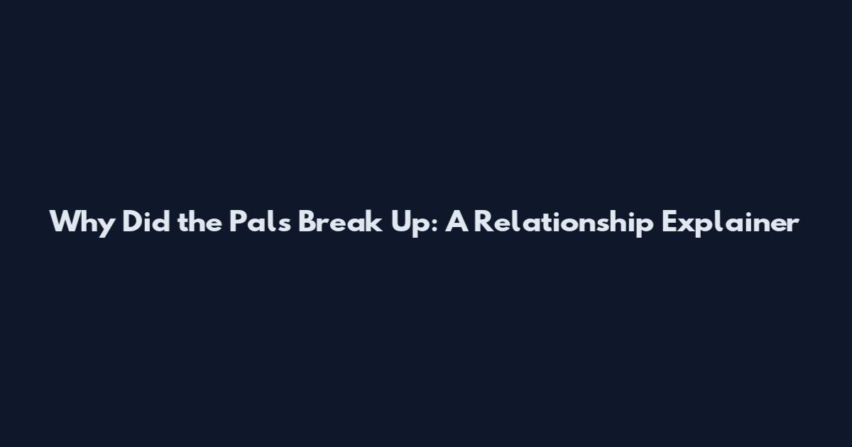 Why Did the Pals Break Up: A Relationship Explainer
