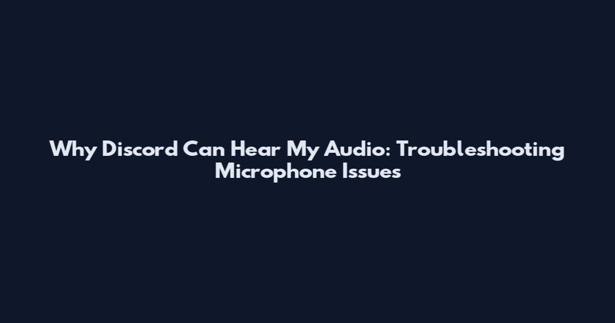 Why Discord Can Hear My Audio: Troubleshooting Microphone Issues