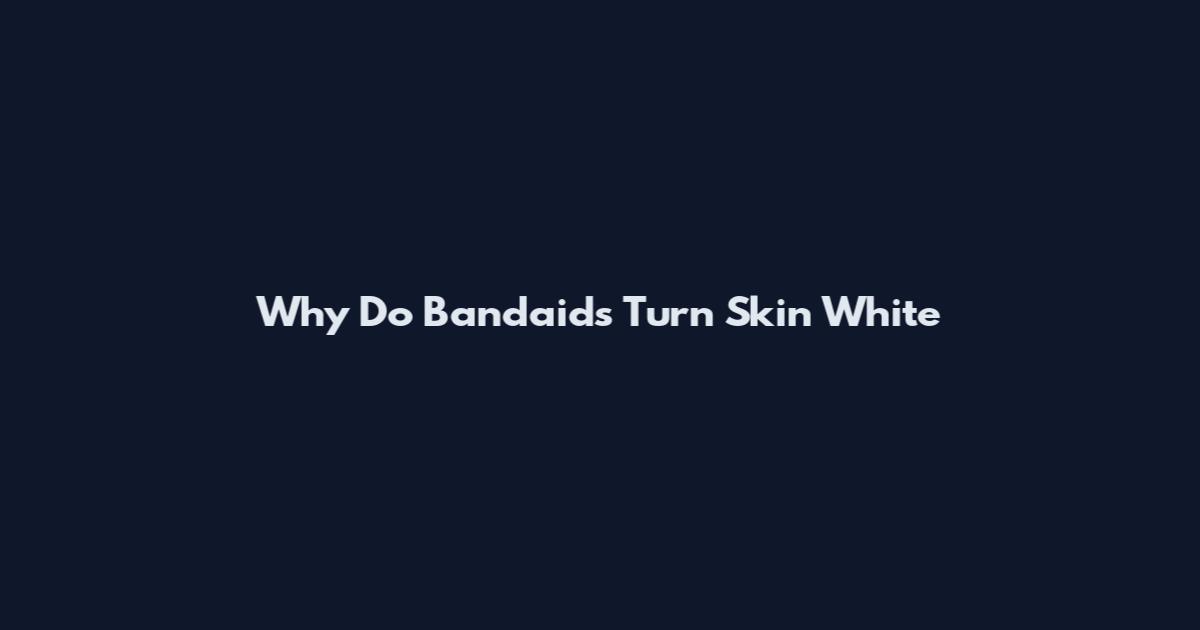 Why Do Bandaids Turn Skin White
