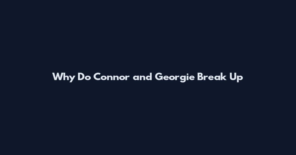 Why Do Connor and Georgie Break Up