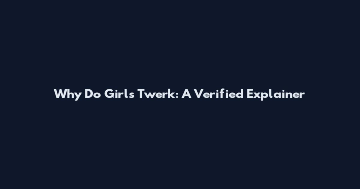 Why Do Girls Twerk: A Verified Explainer