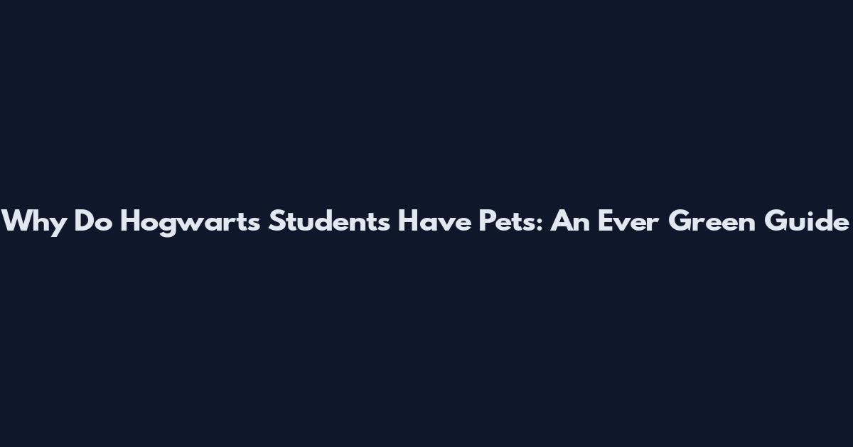 Why Do Hogwarts Students Have Pets: An Ever Green Guide
