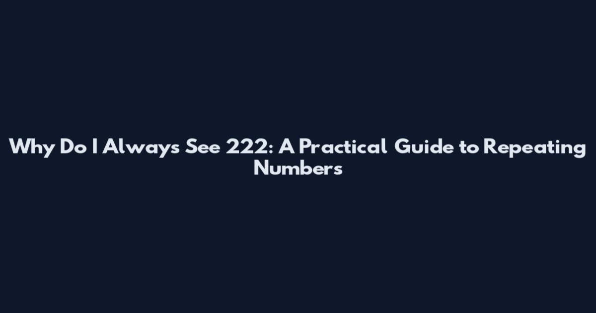 Why Do I Always See 222: A Practical Guide to Repeating Numbers