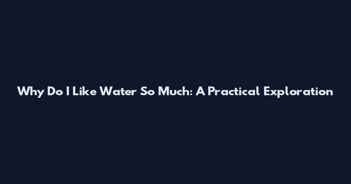 Why Do I Like Water So Much: A Practical Exploration