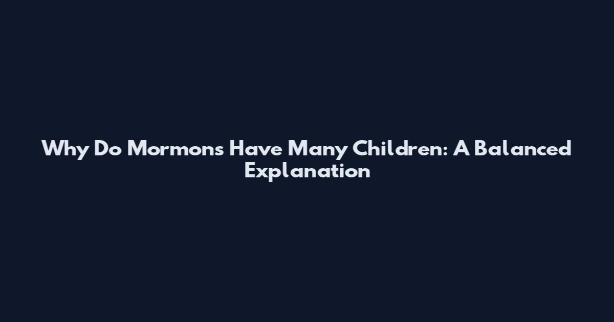 Why Do Mormons Have Many Children: A Balanced Explanation