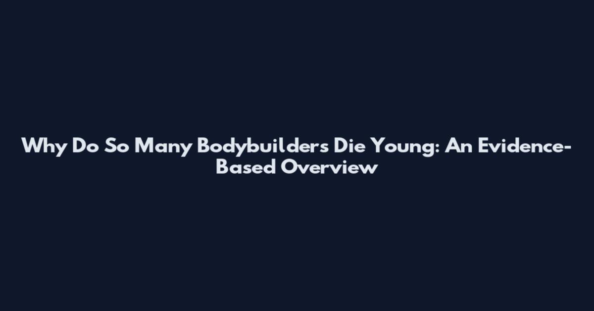 Why Do So Many Bodybuilders Die Young: An Evidence-Based Overview