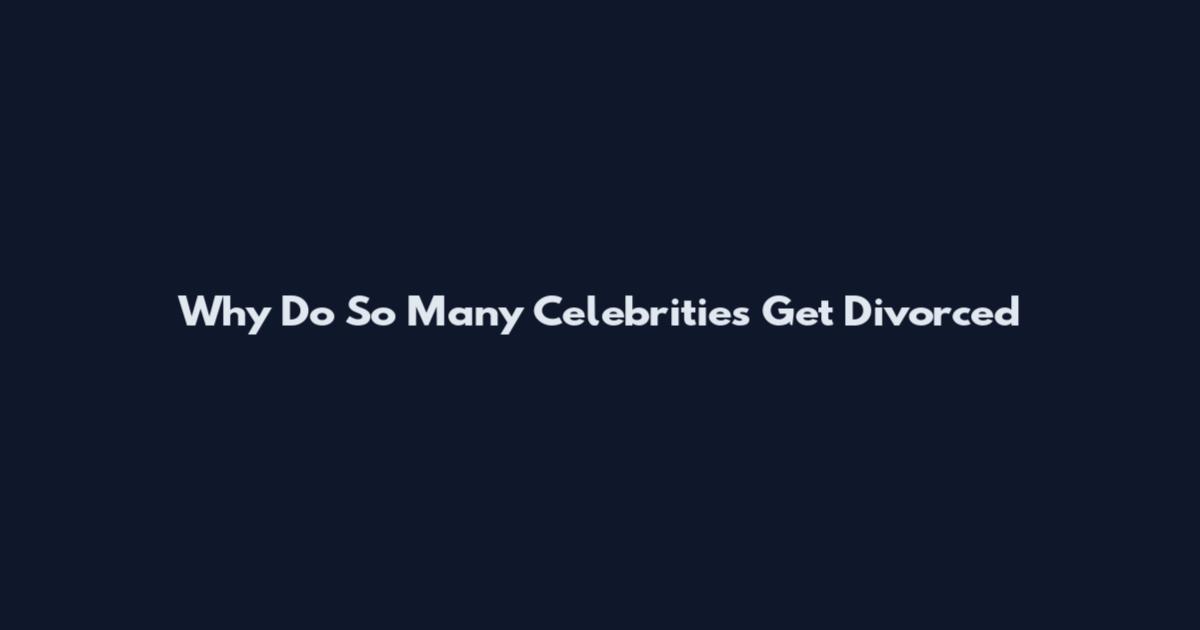 Why Do So Many Celebrities Get Divorced