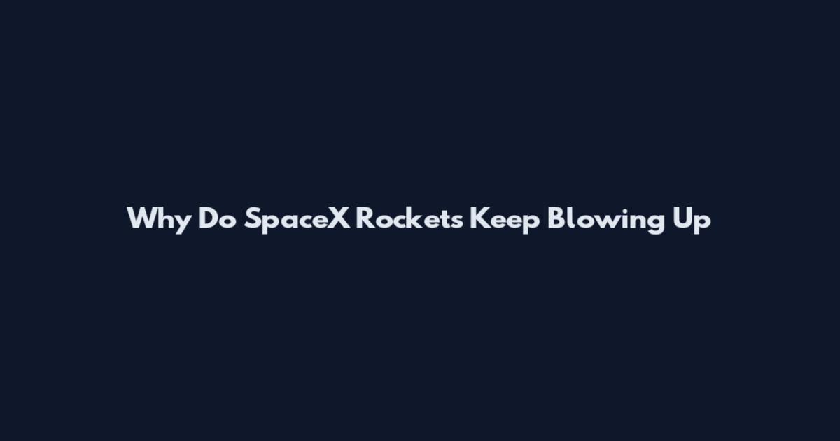Why Do SpaceX Rockets Keep Blowing Up