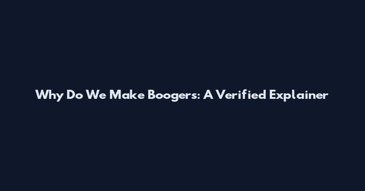 Why Do We Make Boogers: A Verified Explainer