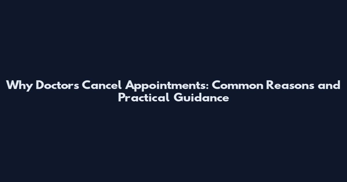 Why Doctors Cancel Appointments: Common Reasons and Practical Guidance
