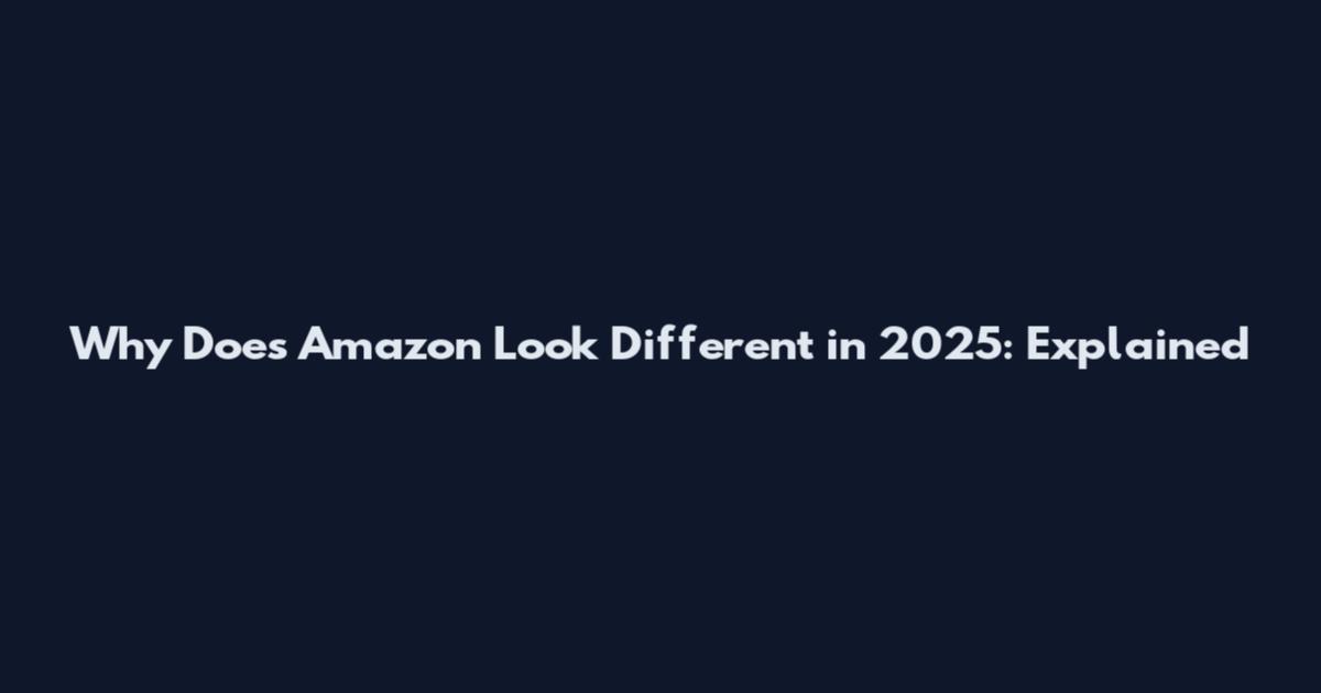 Why Does Amazon Look Different in 2025: Explained