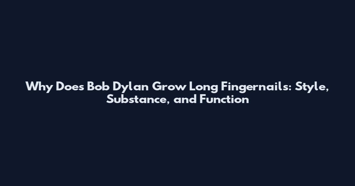 Why Does Bob Dylan Grow Long Fingernails: Style, Substance, and Function