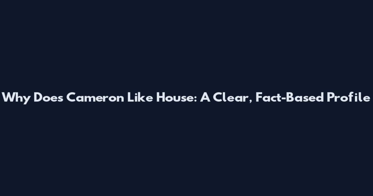 Why Does Cameron Like House: A Clear, Fact-Based Profile