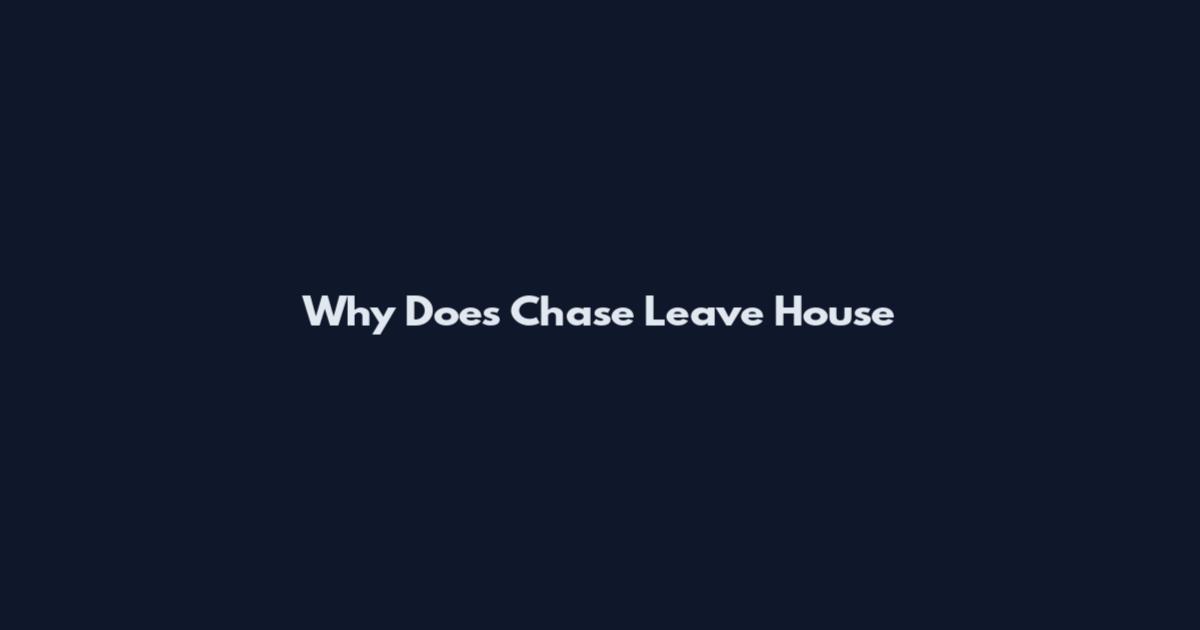 Why Does Chase Leave House