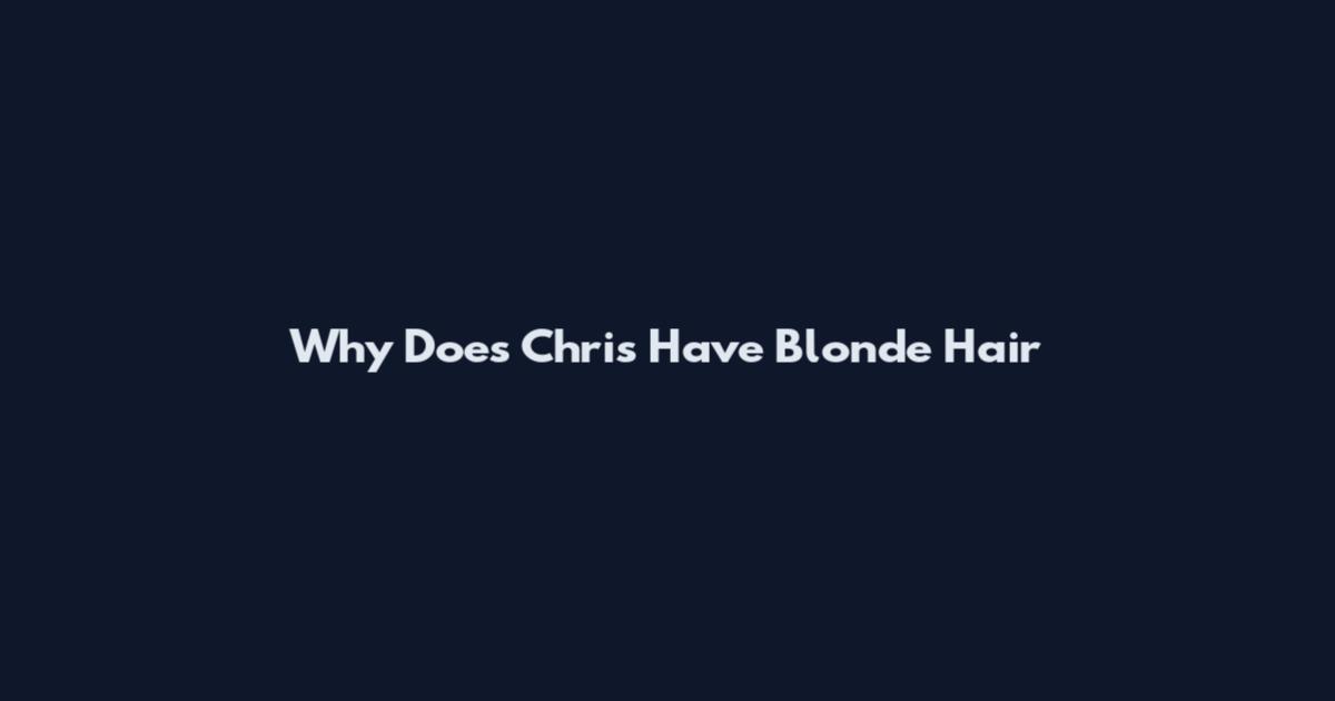 Why Does Chris Have Blonde Hair