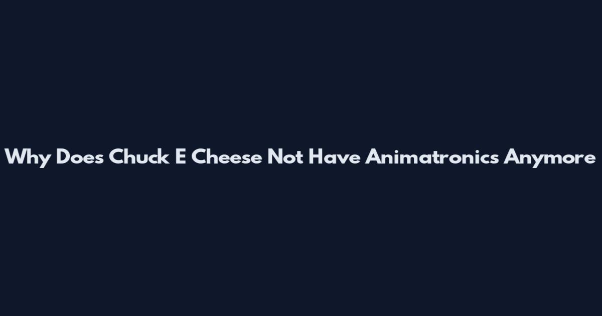 Why Does Chuck E Cheese Not Have Animatronics Anymore