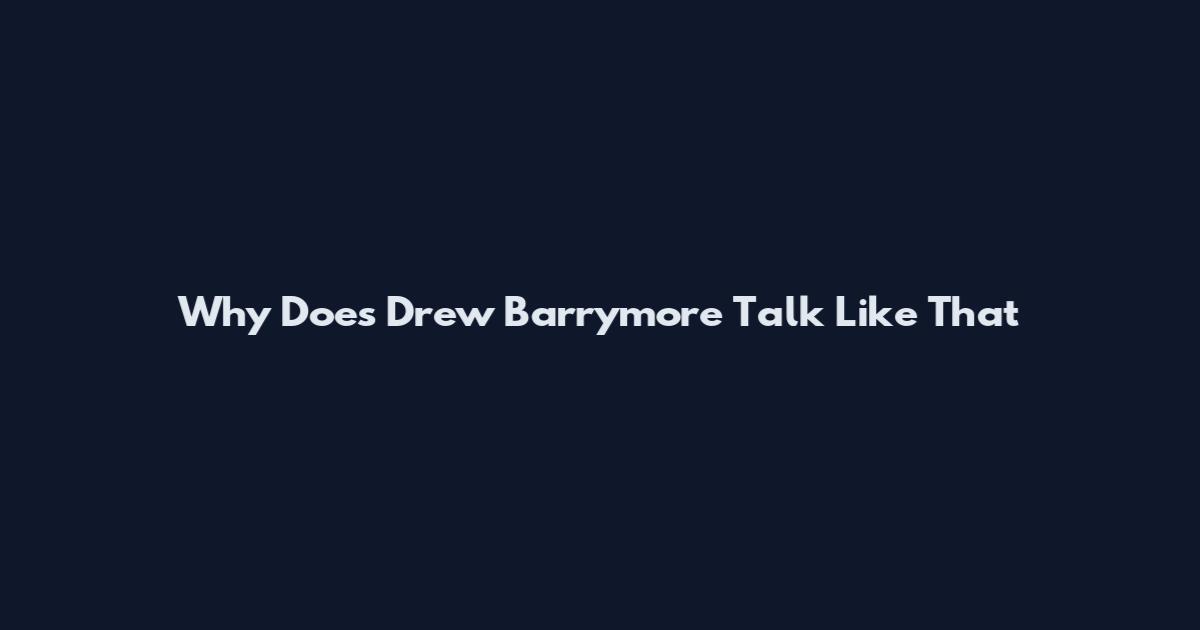 Why Does Drew Barrymore Talk Like That