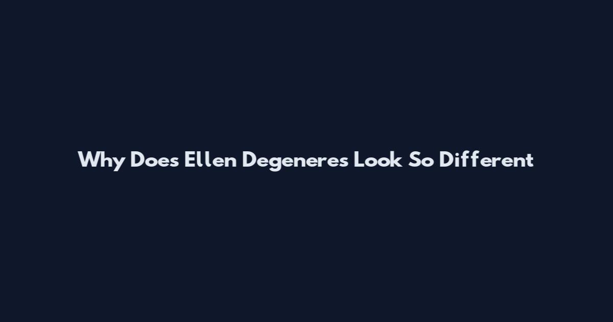 Why Does Ellen Degeneres Look So Different