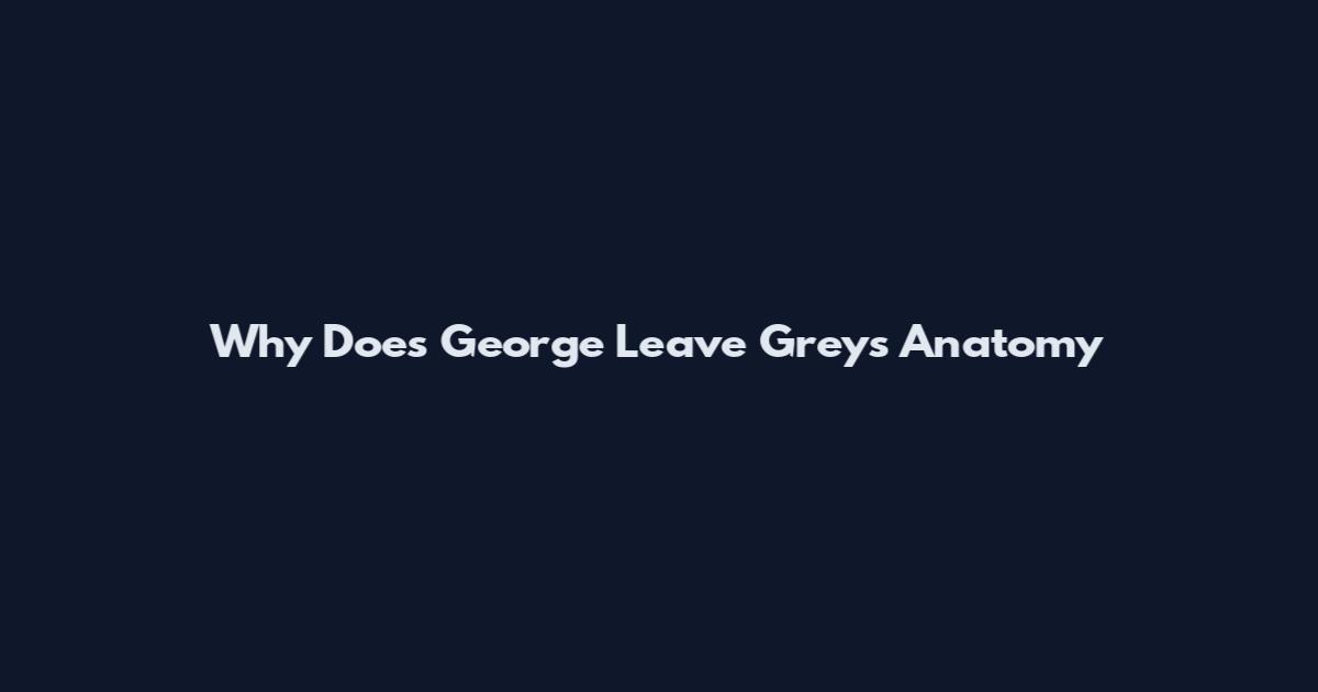 Why Does George Leave Grey's Anatomy