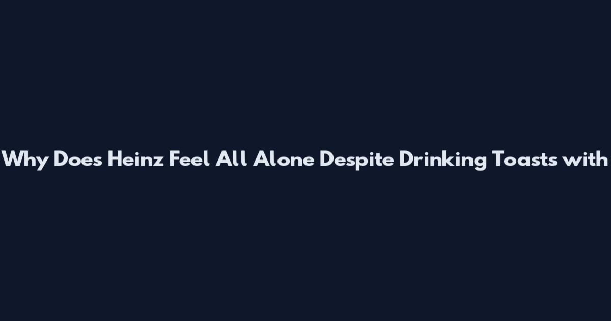 Why Does Heinz Feel All Alone Despite Drinking Toasts with