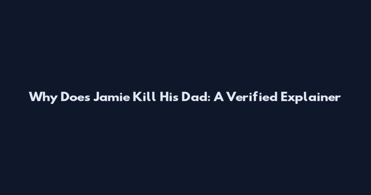 Why Does Jamie Kill His Dad: A Verified Explainer
