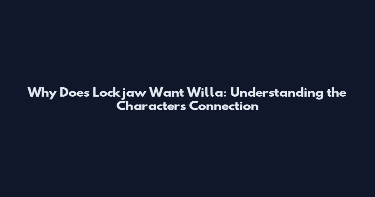 Why Does Lockjaw Want Willa: Understanding the Characters' Connection