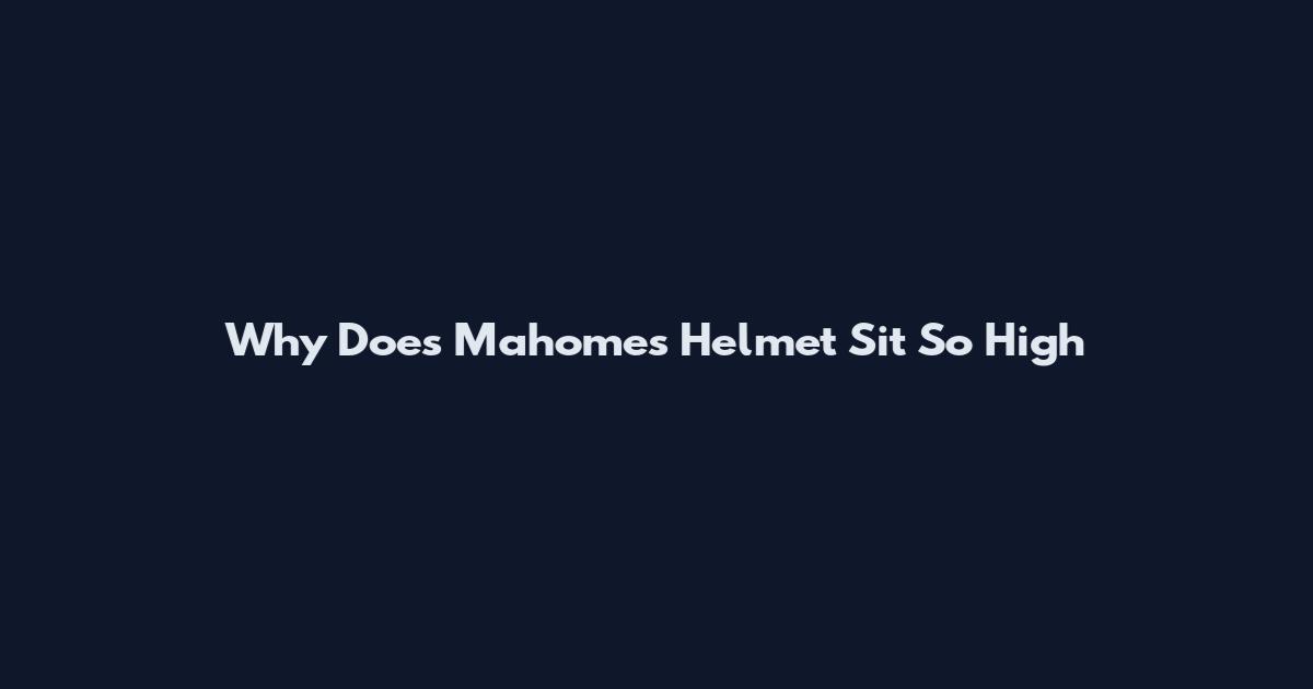 Why Does Mahomes Helmet Sit So High