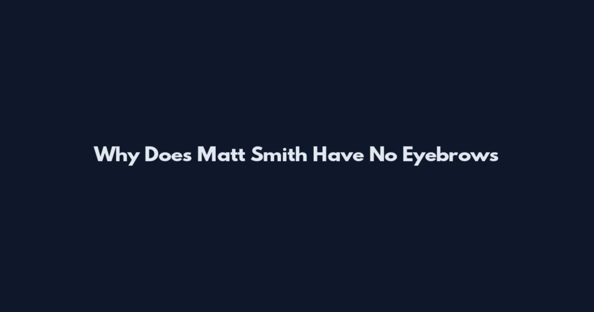 Why Does Matt Smith Have No Eyebrows