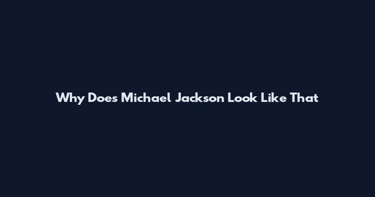 Why Does Michael Jackson Look Like That