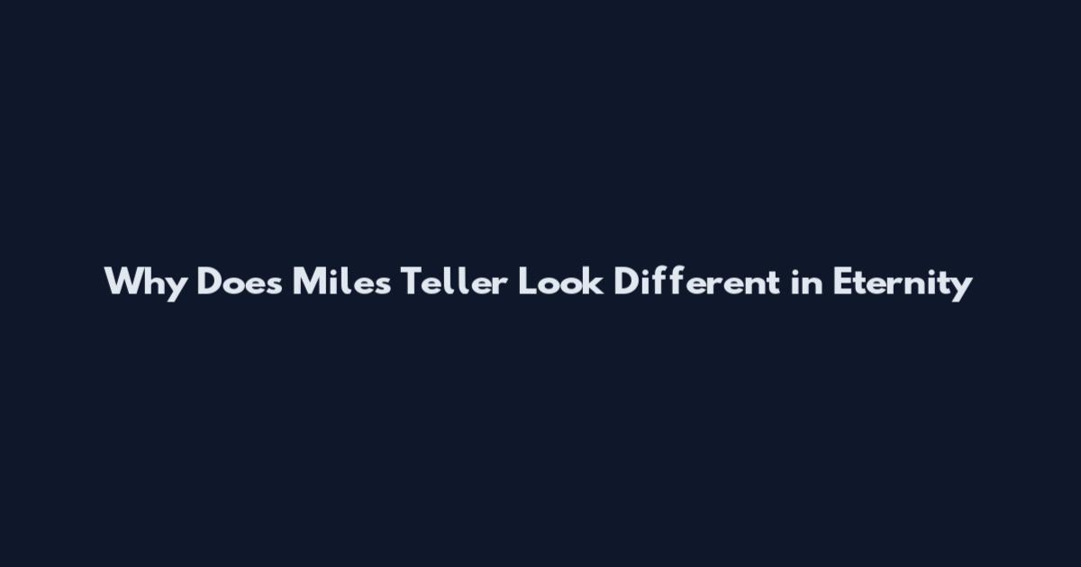 Why Does Miles Teller Look Different in Eternity