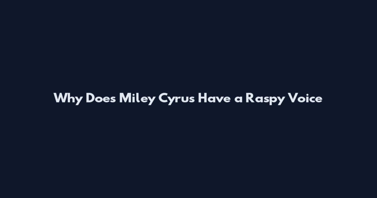 Why Does Miley Cyrus Have a Raspy Voice