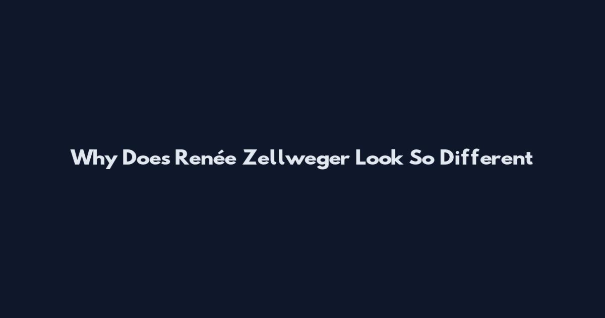 Why Does Renée Zellweger Look So Different