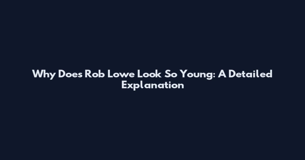 Why Does Rob Lowe Look So Young: A Detailed Explanation