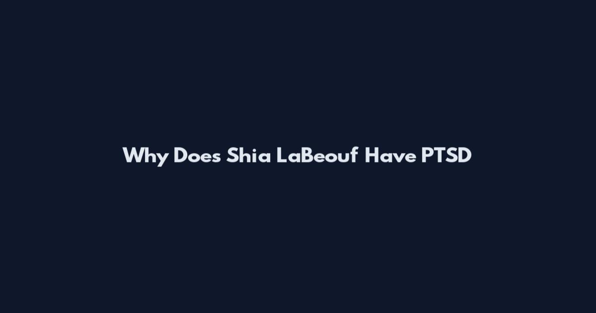 Why Does Shia LaBeouf Have PTSD