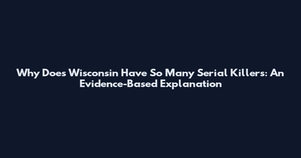 Why Does Wisconsin Have So Many Serial Killers: An Evidence-Based Explanation