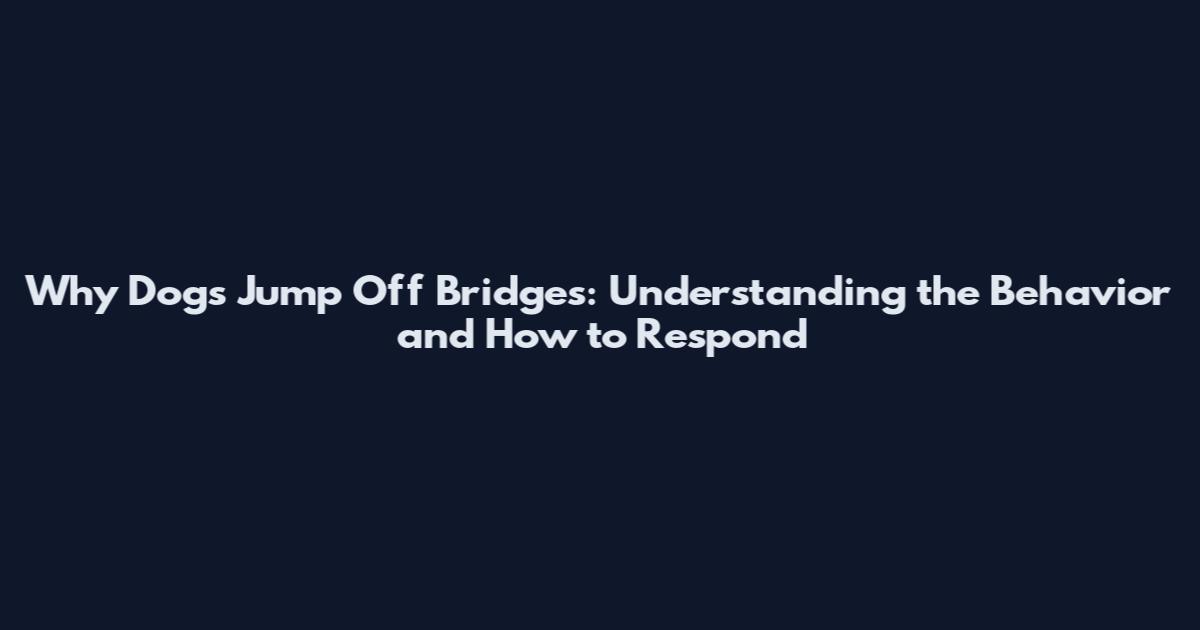 Why Dogs Jump Off Bridges: Understanding the Behavior and How to Respond